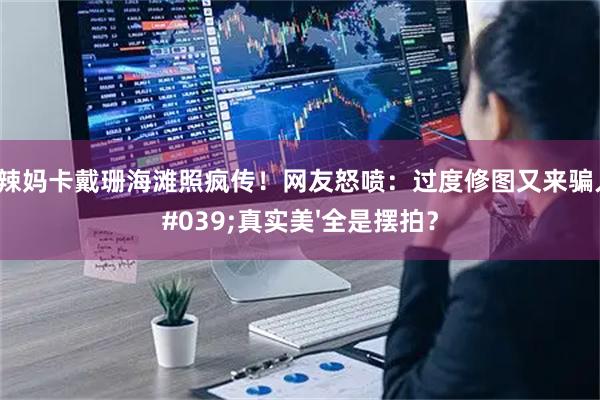 42岁辣妈卡戴珊海滩照疯传！网友怒喷：过度修图又来骗人，'真实美'全是摆拍？