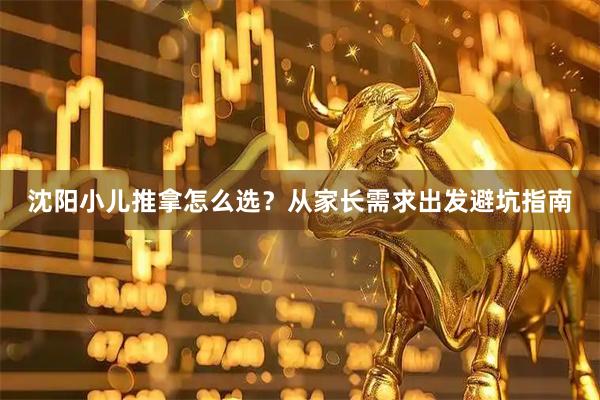 沈阳小儿推拿怎么选？从家长需求出发避坑指南