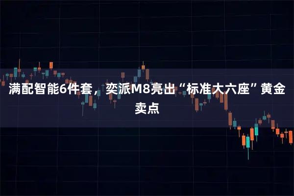 满配智能6件套，奕派M8亮出“标准大六座”黄金卖点