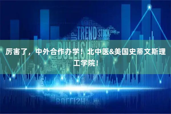 厉害了，中外合作办学！北中医&美国史蒂文斯理工学院！