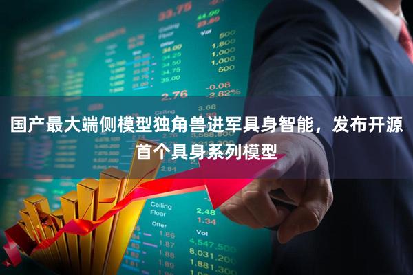 国产最大端侧模型独角兽进军具身智能，发布开源首个具身系列模型